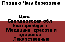 Продаю Чагу берёзовую › Цена ­ 350 - Свердловская обл., Екатеринбург г. Медицина, красота и здоровье » Лекарственные средства   
